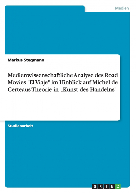 Medienwissenschaftliche Analyse des Road Movies 'El Viaje' im Hinblick auf Michel de Certeaus Theorie in „Kunst des Handelns'