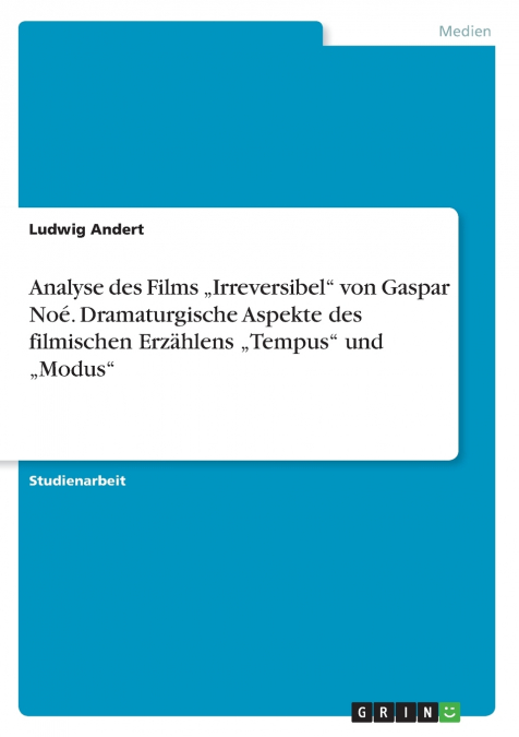 Analyse des Films „Irreversibel' von Gaspar Noé. Dramaturgische Aspekte des filmischen Erzählens „Tempus' und „Modus'