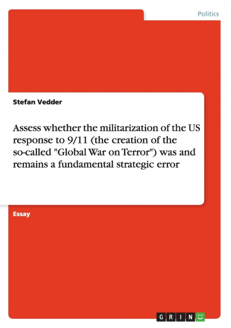 Assess whether the militarization of the US response to 9/11 (the creation of the so-called 'Global War on Terror') was and remains a fundamental strategic error