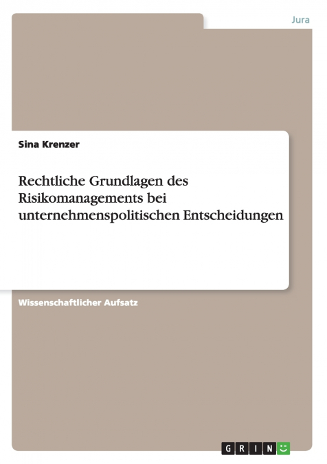 Rechtliche Grundlagen des Risikomanagements bei unternehmenspolitischen Entscheidungen