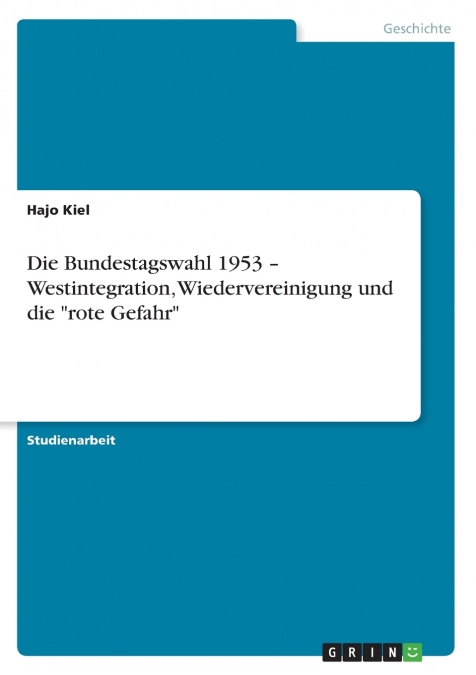 Die Bundestagswahl 1953 - Westintegration, Wiedervereinigung und die 'rote Gefahr'