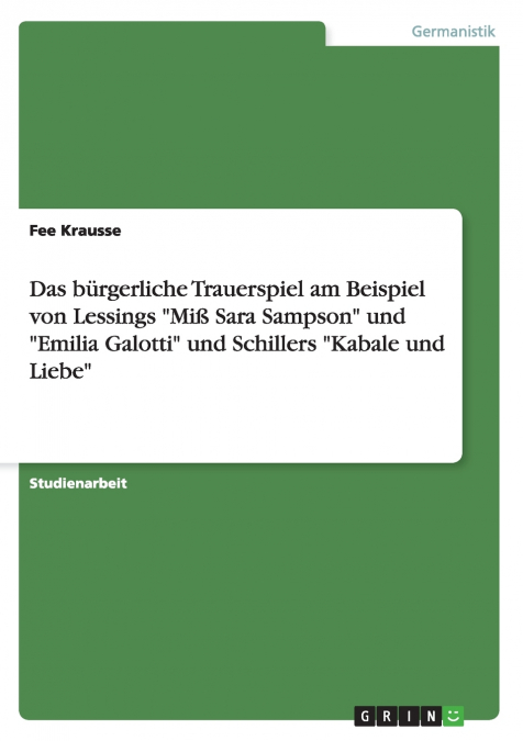 Das bürgerliche Trauerspiel am Beispiel von Lessings 'Miß Sara Sampson' und 'Emilia Galotti' und Schillers 'Kabale und Liebe'