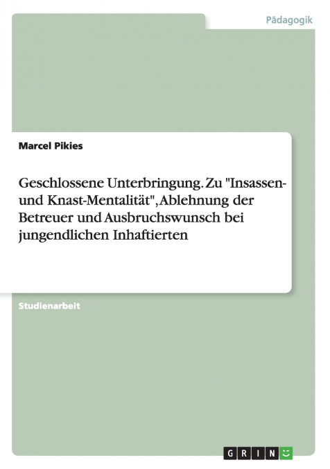 Geschlossene Unterbringung. Zu 'Insassen- und Knast-Mentalität', Ablehnung der Betreuer und Ausbruchswunsch bei jungendlichen Inhaftierten