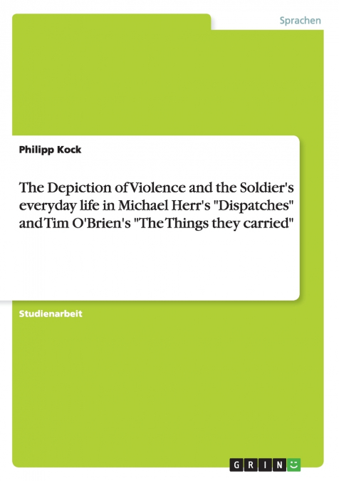 The Depiction of Violence and the Soldier’s everyday life in Michael Herr’s 'Dispatches' and Tim O’Brien’s 'The Things they carried'