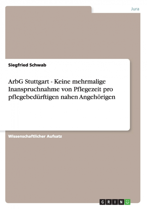ArbG Stuttgart - Keine mehrmalige Inanspruchnahme von Pflegezeit pro pflegebedürftigen nahen Angehörigen