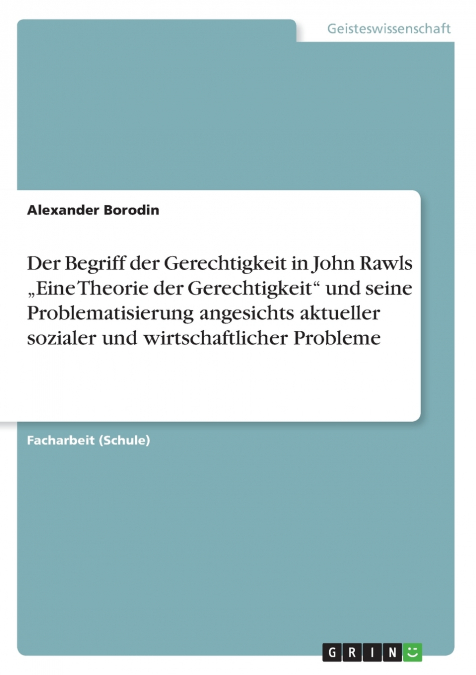 Der Begriff der Gerechtigkeit in John Rawls „Eine Theorie der Gerechtigkeit' und seine Problematisierung angesichts aktueller sozialer und wirtschaftlicher Probleme