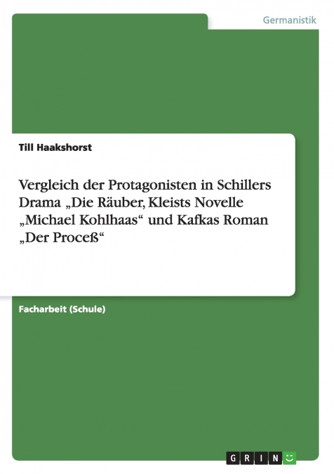 Vergleich der Protagonisten in Schillers Drama „Die Räuber, Kleists Novelle „Michael Kohlhaas' und Kafkas Roman „Der Proceß'