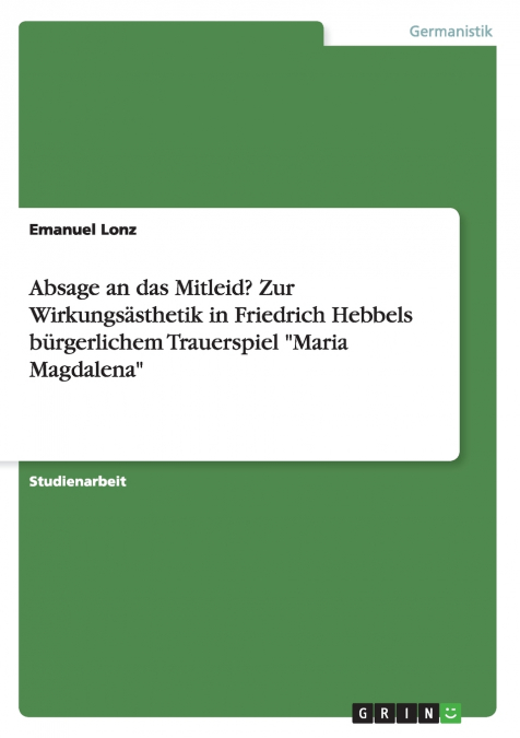 Absage an das Mitleid? Zur Wirkungsästhetik in Friedrich Hebbels bürgerlichem Trauerspiel 'Maria Magdalena'
