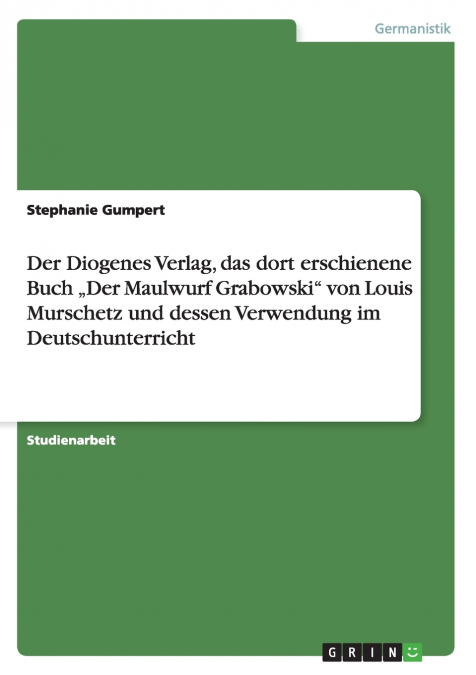 Der Diogenes Verlag,  das dort erschienene Buch „Der Maulwurf Grabowski'  von Louis Murschetz  und dessen Verwendung im Deutschunterricht