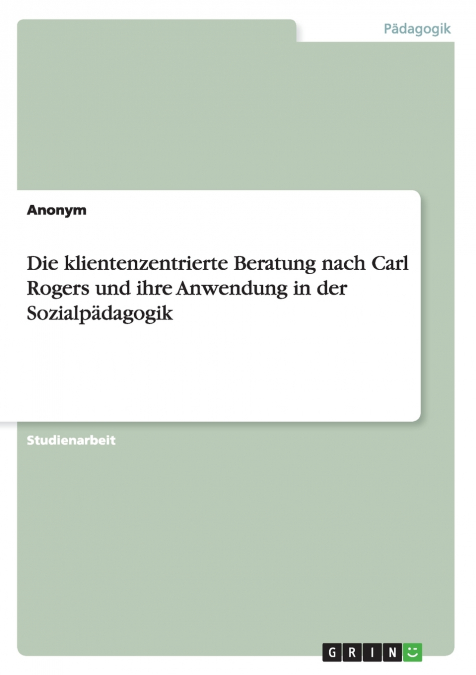 Die klientenzentrierte Beratung nach Carl Rogers und ihre Anwendung in der Sozialpädagogik