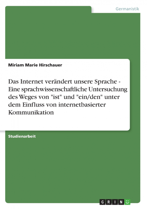 Das Internet verändert unsere Sprache - Eine sprachwissenschaftliche Untersuchung des Weges von 'ist' und 'ein/den' unter dem Einfluss von internetbasierter Kommunikation
