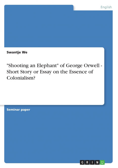'Shooting an Elephant' of George Orwell - Short Story or Essay on the Essence of Colonialism?