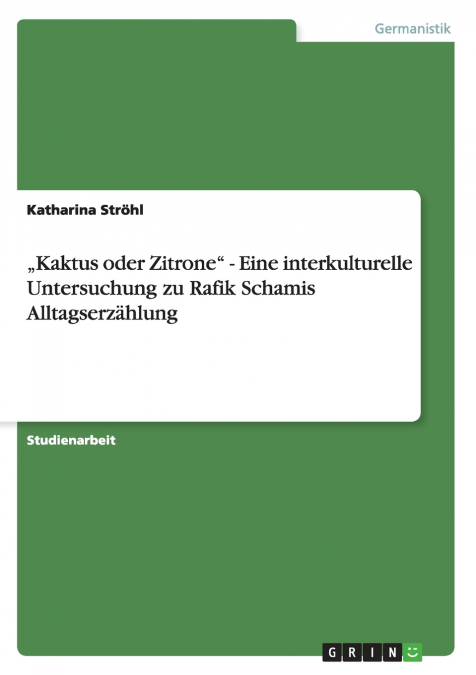 „Kaktus oder Zitrone' - Eine interkulturelle Untersuchung zu Rafik Schamis Alltagserzählung