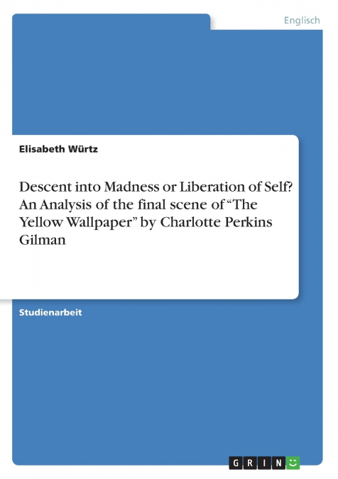 Descent into Madness or Liberation of Self?  An Analysis of the final scene of 'The Yellow Wallpaper' by Charlotte Perkins Gilman