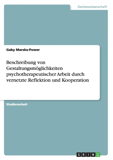 Beschreibung von Gestaltungsmöglichkeiten psychotherapeutischer Arbeit durch vernetzte Reflektion und Kooperation