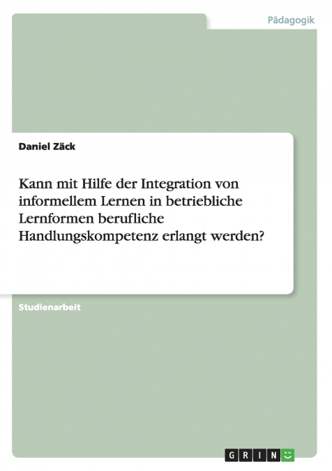 Kann mit Hilfe der Integration von informellem Lernen in betriebliche Lernformen berufliche Handlungskompetenz erlangt werden?