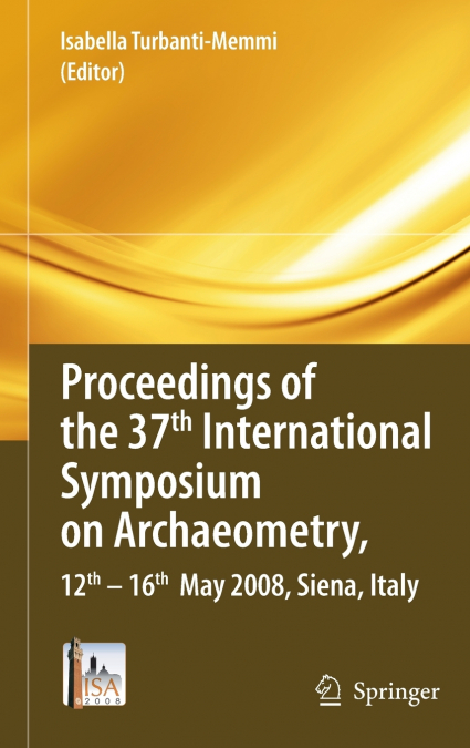 Proceedings of the 37th International Symposium on Archaeometry, 12th-16th May 2008, Siena, Italy