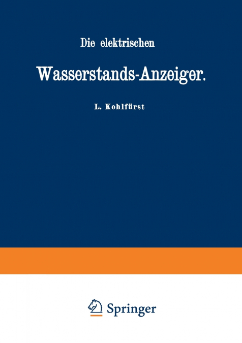Die elektrischen Wasserstands-Anzeiger. Für Wasserten-und Maschinen-Techniker, Wasserleitungs - Ingenieure, Fabrikdirektoren, Industrielle u. s. w.