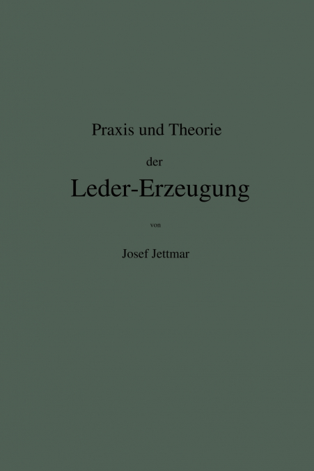 Praxis und Theorie der Leder-Erzeugung. Ein Leitfaden für Lohe-, Weiss-, Sämisch- und Glaçé-Gerber