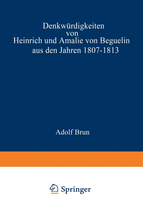 Denkwurdigkeiten Von Heinrich Und Amalie Von Beguelin Aus Den Jahren 1807-1813 Nebst Briefen Von Gneisenau Und Hardenberg