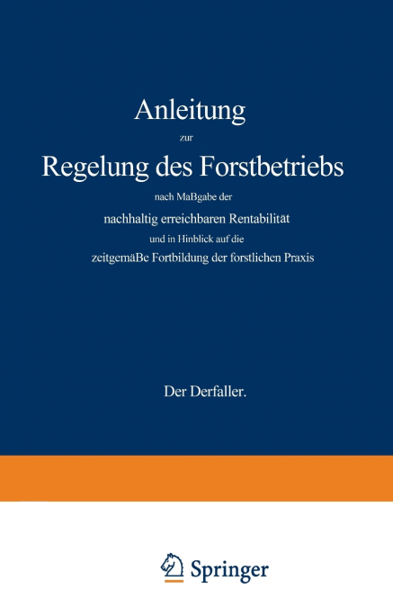 Anleitung Zur Regelung Des Forstbetriebs Nach Massgabe Der Nachhaltig Erreichbaren Rentabilitat Und in Hinblick Auf Die Zeitgemasse Fortbildung Der Fo