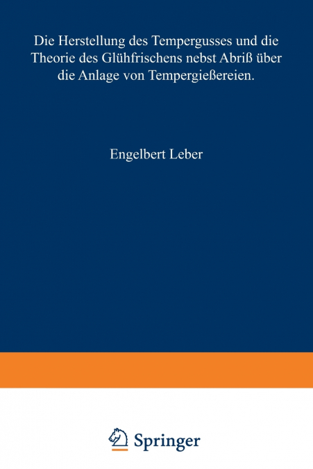 Die Herstellung des Tempergusses und die Theorie des Glühfrischens nebst Abriß über die Anlage von Tempergießereien