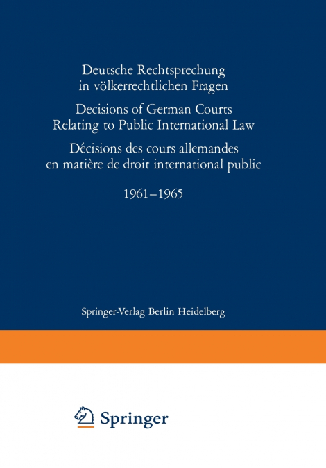 Deutsche Rechtsprechung in völkerrechtlichen Fragen / Decisions of German Courts Relating to Public International Law / Décision des cours allemandes en matière de droit international public 1961-1965
