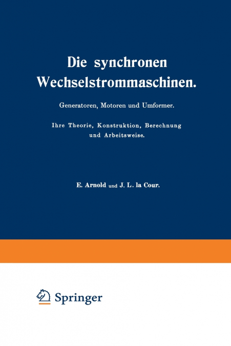 Die synchronen Wechselstrommaschinen. Generatoren, Motoren und Umformer. Ihre Theorie, Konstruktion, Berechnung und Arbeitsweise