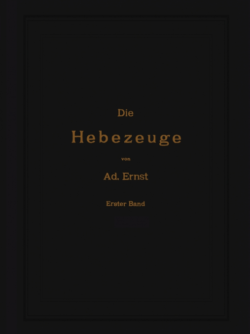 Die Hebezeuge. Theorie und Kritik ausgeführter Konstruktionen mit besonderer Berücksichtigung der elektrischen Anlagen. Ein Handbuch für Ingenieure, Techniker und Studierende
