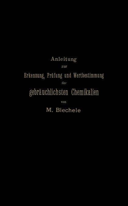 Anleitung zur Erkennung, Prüfung und Wertbestimmung der gebräuchlichsten Chemikalien für den technischen, analytischen und pharmaceutischen Gebrauch