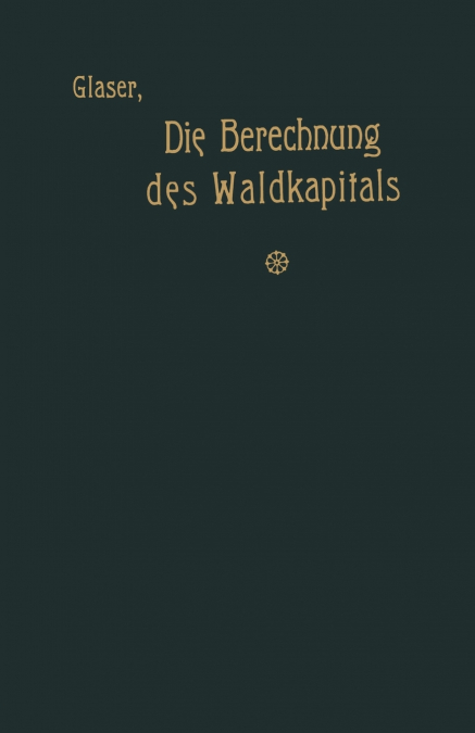 Die Berechnung des Waldkapitals und ihr Einfluß auf die Forstwirtschaft in Theorie und Praxis