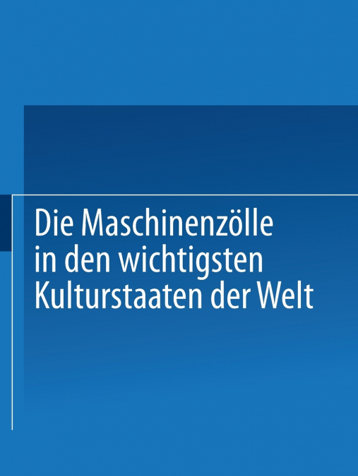 Die Maschinenzolle in Den Wichtigsten Kulturstaaten Der Welt Nach Dem Stande Vom 1. Januar 1908