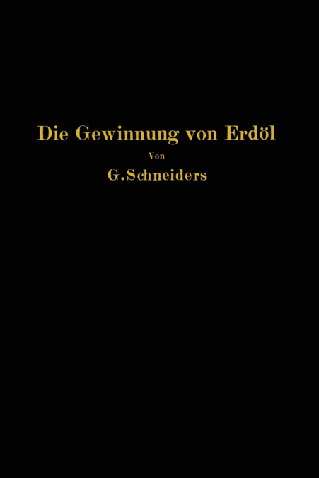 Die Gewinnung von Erdöl mit besonderer Berücksichtigung der bergmännischen Gewinnung