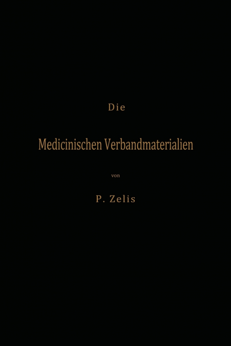Die Medicinischen Verbandmaterialien mit besonderer Berücksichtigung ihrer Gewinnung, Fabrikation, Untersuchung und Werthbestimmung sowie ihrer Aufbewahrung und Verpackung