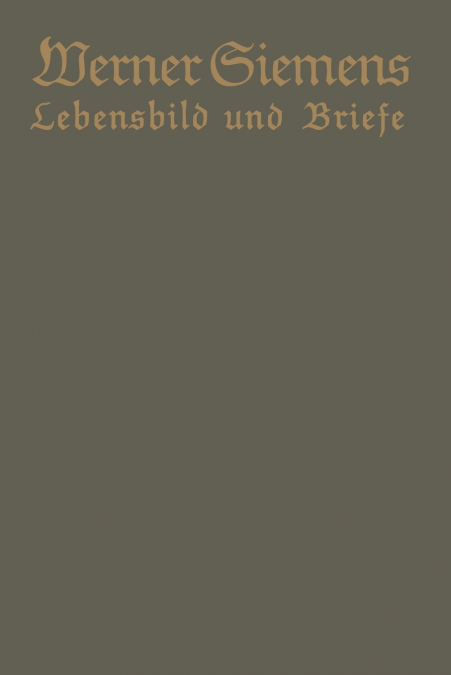 Werner Siemens. Ein Kurzgefasstes Lebensbild Nebst Einer Auswahl Seiner Briefe