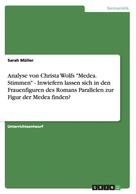 Analyse von Christa Wolfs 'Medea. Stimmen' - Inwiefern lassen sich in den Frauenfiguren des Romans Parallelen zur Figur der Medea finden?