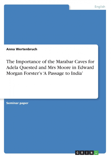 The Importance of the Marabar Caves for Adela Quested and Mrs Moore in Edward Morgan Forster’s ’A Passage to India’