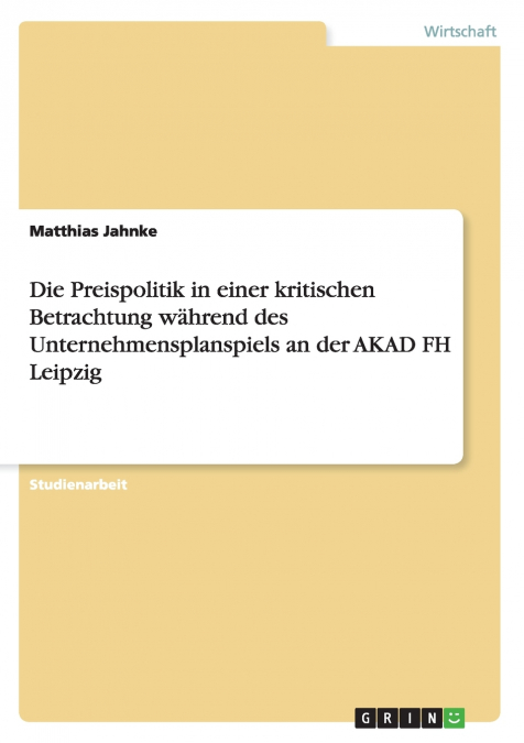 Die Preispolitik in einer kritischen Betrachtung während des Unternehmensplanspiels an der AKAD FH Leipzig