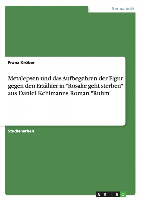 Metalepsen und das Aufbegehren der Figur gegen den Erzähler in 'Rosalie geht sterben' aus Daniel Kehlmanns Roman 'Ruhm'