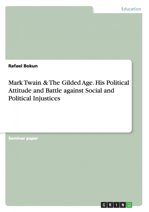 Mark Twain & The Gilded Age. His Political Attitude and Battle against Social and Political Injustices