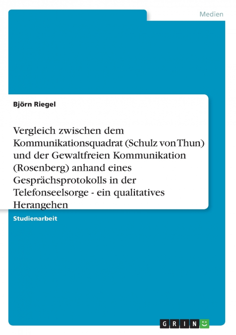 Vergleich zwischen dem Kommunikationsquadrat (Schulz von Thun) und der Gewaltfreien Kommunikation (Rosenberg) anhand eines Gesprächsprotokolls in der Telefonseelsorge - ein qualitatives Herangehen
