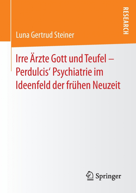 Irre Ärzte Gott und Teufel - Perdulcis’ Psychiatrie im Ideenfeld der frühen Neuzeit