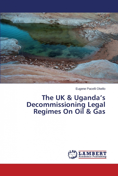 The UK & Uganda’s Decommissioning Legal Regimes On Oil & Gas
