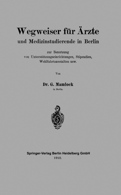 Wegweiser Fur Arzte Und Medizinstudierende in Berlin Zur Benutzung Von Unterstutzungseinrichtungen, Stipendien, Wohlfahrtsanstalten Usw