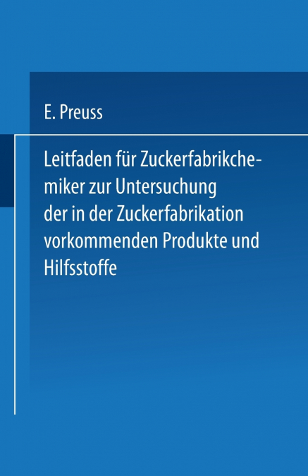 Leitfaden Fur Zuckerfabrikchemiker Zur Untersuchung Der in Der Zuckerfabrikation Vorkommenden Produkte Und Hilfsstoffe