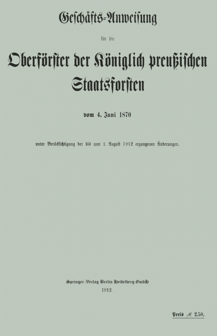 Geschafts-Anweisung Fur Die Oberforster Der Koniglich Preussischen Staatsforsten Vom 4. Juni 1870 Unter Berucksichtigung Der Bis Zum 1. August 1912 Er