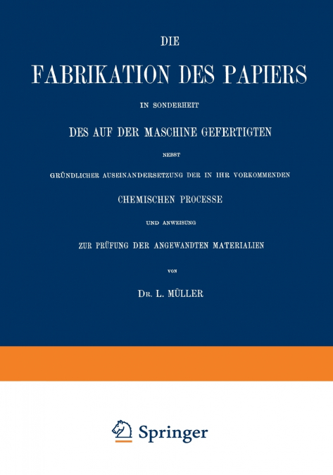 Die Fabrikation Des Papiers in Sonderheit Des Auf Der Maschine Gefertigten Nebst Grundlicher Auseinandersetzung Der in Ihr Vorkommenden Chemischen Pro