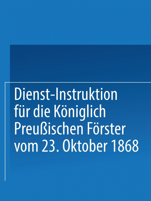 Dienst-Instruktion Fur Die Koniglich Preussischen Forster Vom 23. Oktober 1868
