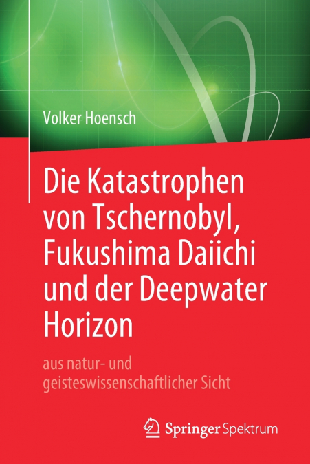 Die Katastrophen von Tschernobyl, Fukushima Daiichi und der Deepwater Horizon aus natur- und geisteswissenschaftlicher Sicht