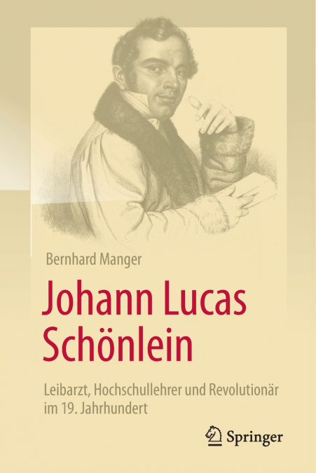 Johann Lucas Schönlein - Leibarzt, Hochschullehrer und Revolutionär im 19. Jahrhundert